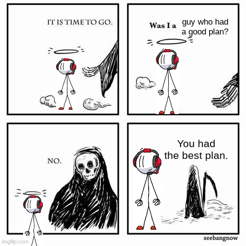 Sad |  guy who had a good plan? You had the best plan. | image tagged in it is time to go,charles,henry stickmin | made w/ Imgflip meme maker