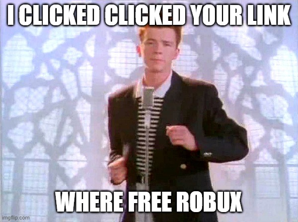 rickrolling | I CLICKED CLICKED YOUR LINK WHERE FREE ROBUX | image tagged in rickrolling | made w/ Imgflip meme maker
