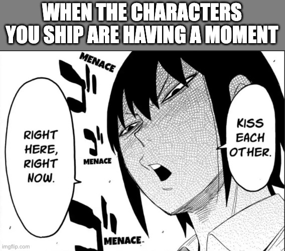  WHEN THE CHARACTERS YOU SHIP ARE HAVING A MOMENT | image tagged in anime,manga,ship,shipping,anime memes | made w/ Imgflip meme maker