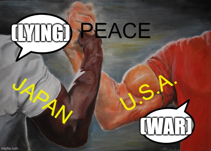 Epic Handshake | PEACE; (LYING); U.S.A. JAPAN; (WAR) | image tagged in memes,epic handshake | made w/ Imgflip meme maker