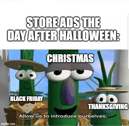 Allow us to introduce ourselves | STORE ADS THE DAY AFTER HALLOWEEN:; CHRISTMAS; BLACK FRIDAY; THANKSGIVING | image tagged in allow us to introduce ourselves | made w/ Imgflip meme maker