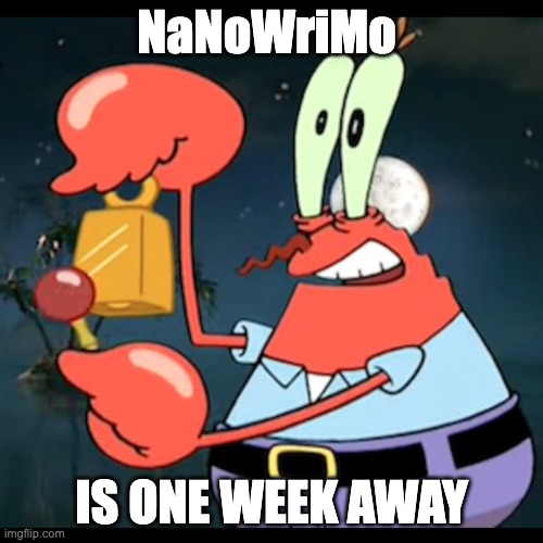 NaNoWriMo | NaNoWriMo; IS ONE WEEK AWAY | image tagged in mr krabs give it up for day | made w/ Imgflip meme maker