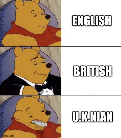 I don’t know if British is actually more fancy than English | ENGLISH; BRITISH; U.K.NIAN | image tagged in whinnie the poo normal fancy gross,british,english,never gonna give you up,overused,joke | made w/ Imgflip meme maker