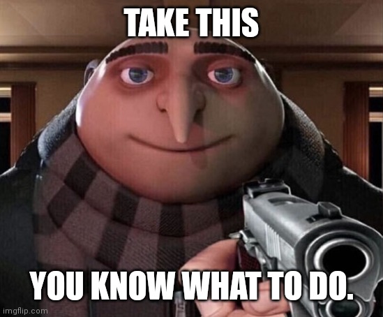 ... | TAKE THIS YOU KNOW WHAT TO DO. | image tagged in gru gun,gru,gun | made w/ Imgflip meme maker