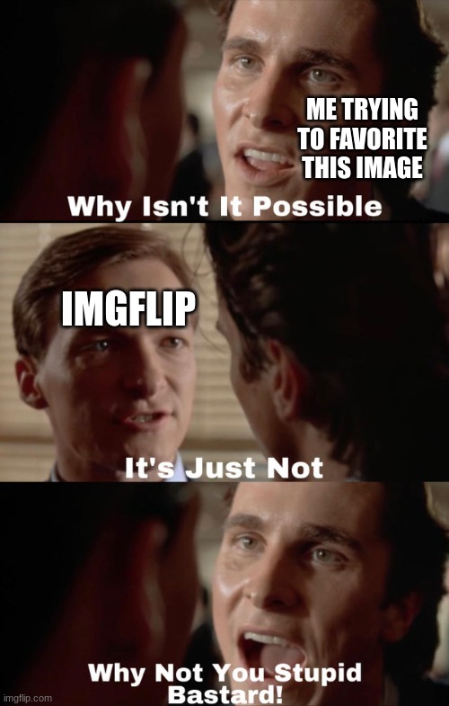 Why isn't it possible | ME TRYING TO FAVORITE THIS IMAGE IMGFLIP | image tagged in why isn't it possible | made w/ Imgflip meme maker