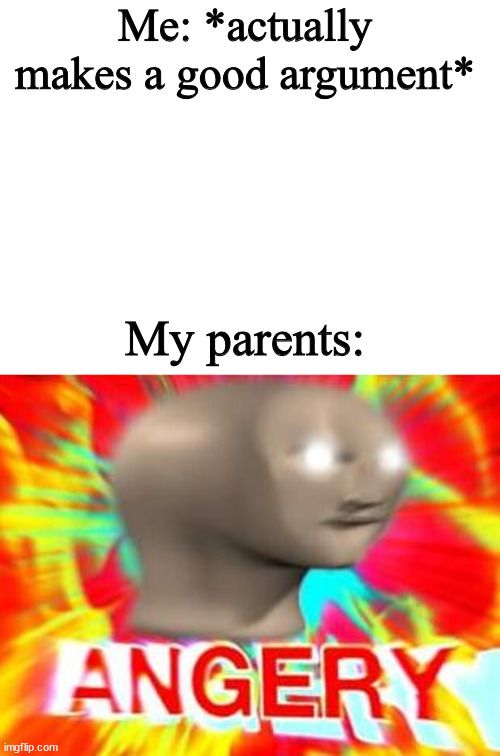 Me: *actually makes a good argument*; My parents: | image tagged in blank white template,surreal angery | made w/ Imgflip meme maker
