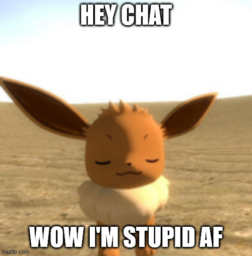 calm eevee | HEY CHAT; WOW I'M STUPID AF | image tagged in calm eevee | made w/ Imgflip meme maker