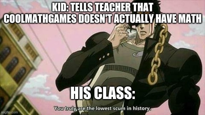 School memes | KID: TELLS TEACHER THAT COOLMATHGAMES DOESN'T ACTUALLY HAVE MATH; HIS CLASS: | image tagged in the lowest scum in history | made w/ Imgflip meme maker