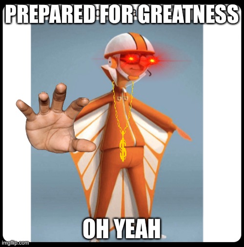 Oh YEAH | PREPARED FOR GREATNESS; OH YEAH | image tagged in vector | made w/ Imgflip meme maker