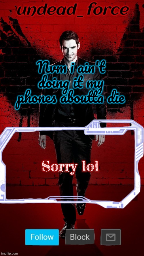 Undead Force Halloween '22 Temp 2 | Nvm i ain't doing it my phones aboutta die; Sorry lol | image tagged in undead force halloween '22 temp 2 | made w/ Imgflip meme maker