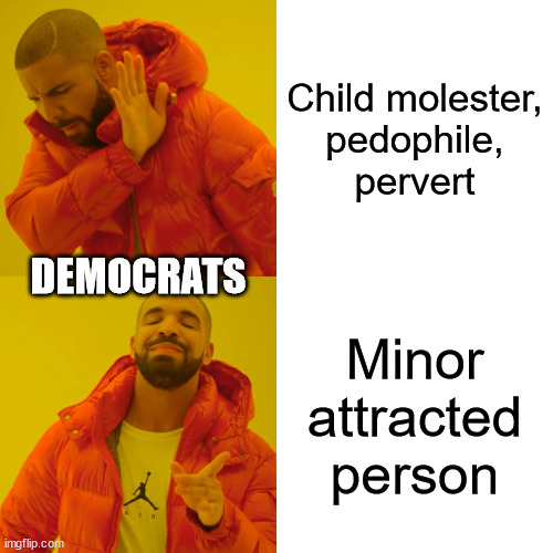 Euphemism is the 1st step in conditioning the people towards acceptance. | Child molester,
pedophile,
pervert; DEMOCRATS; Minor attracted person | image tagged in pedophile democrats,forcing p into lgbt,cultural destruction,immorality | made w/ Imgflip meme maker