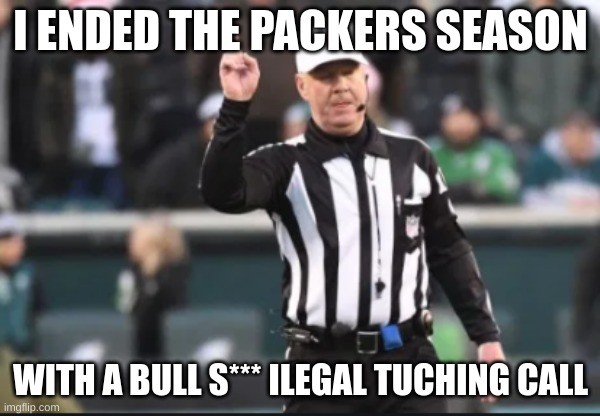 he did | I ENDED THE PACKERS SEASON; WITH A BULL S*** ILEGAL TUCHING CALL | image tagged in ref | made w/ Imgflip meme maker