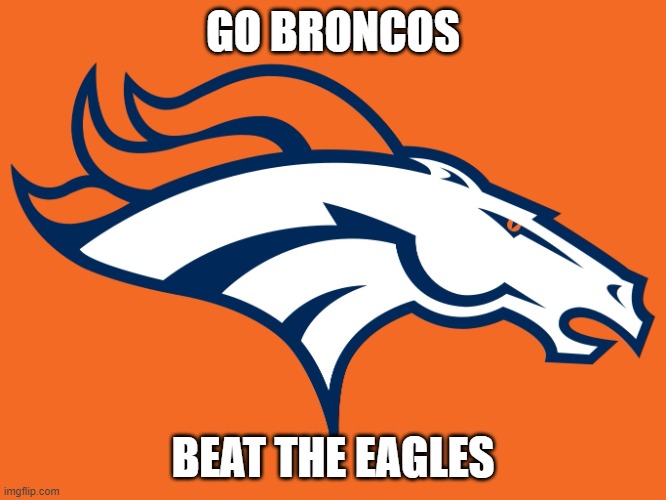 Denver Broncos be like | GO BRONCOS BEAT THE EAGLES | image tagged in denver broncos be like | made w/ Imgflip meme maker