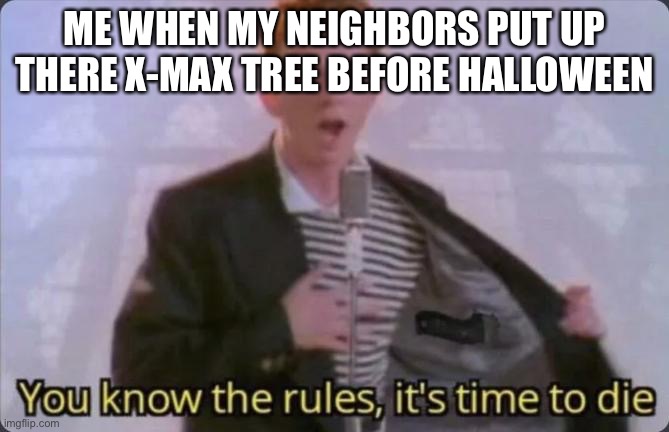Based off of a true story |  ME WHEN MY NEIGHBORS PUT UP THERE X-MAX TREE BEFORE HALLOWEEN | image tagged in you know the rules it's time to die | made w/ Imgflip meme maker