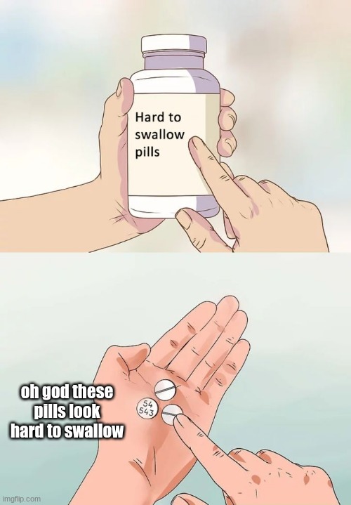 antimeme of the month |  oh god these pills look hard to swallow | image tagged in memes,hard to swallow pills,antimeme | made w/ Imgflip meme maker
