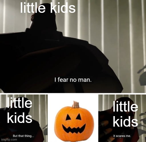 Little Kids Are Scared Of Everything | little kids; little kids; little kids | image tagged in i fear no man | made w/ Imgflip meme maker