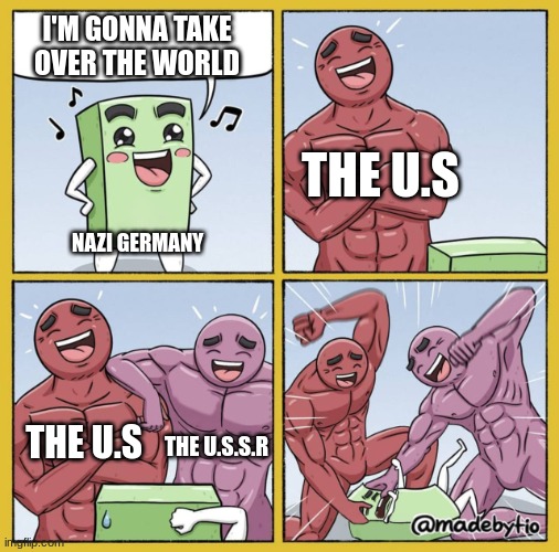 WWII | I'M GONNA TAKE OVER THE WORLD; THE U.S; NAZI GERMANY; THE U.S; THE U.S.S.R | image tagged in guy getting beat up | made w/ Imgflip meme maker