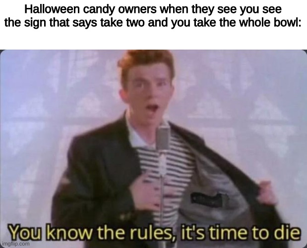 why not though | Halloween candy owners when they see you see the sign that says take two and you take the whole bowl: | image tagged in you know the rules it's time to die | made w/ Imgflip meme maker