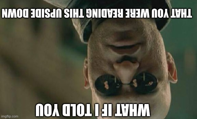 Matrix Morpheus | THAT YOU WERE READING THIS UPSIDE DOWN; WHAT IF I TOLD YOU | image tagged in memes,matrix morpheus | made w/ Imgflip meme maker
