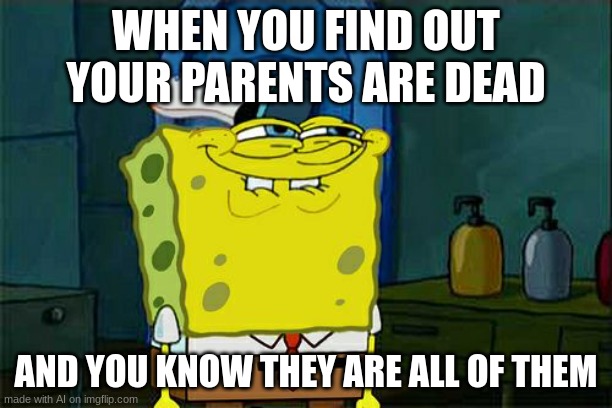 yaaaaaaaa | WHEN YOU FIND OUT YOUR PARENTS ARE DEAD; AND YOU KNOW THEY ARE ALL OF THEM | image tagged in memes,don't you squidward | made w/ Imgflip meme maker