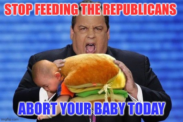 Save your child from a fate worse than birth | STOP FEEDING THE REPUBLICANS; ABORT YOUR BABY TODAY | made w/ Imgflip meme maker