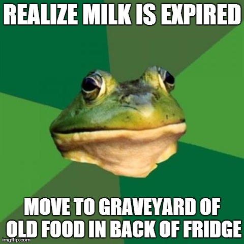 Foul Bachelor Frog Meme | REALIZE MILK IS EXPIRED MOVE TO GRAVEYARD OF OLD FOOD IN BACK OF FRIDGE | image tagged in memes,foul bachelor frog,AdviceAnimals | made w/ Imgflip meme maker