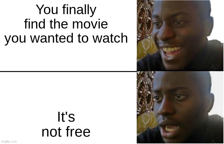 All the time | You finally find the movie you wanted to watch; It's not free | image tagged in disappointed black guy | made w/ Imgflip meme maker