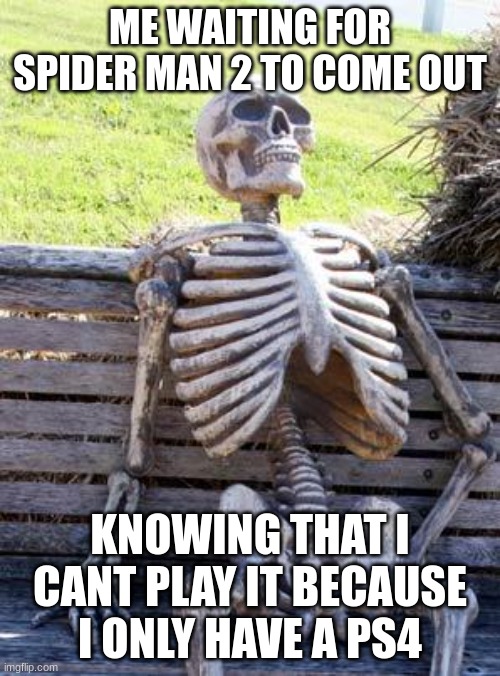 Waiting Skeleton | ME WAITING FOR SPIDER MAN 2 TO COME OUT; KNOWING THAT I CANT PLAY IT BECAUSE I ONLY HAVE A PS4 | image tagged in memes,waiting skeleton | made w/ Imgflip meme maker