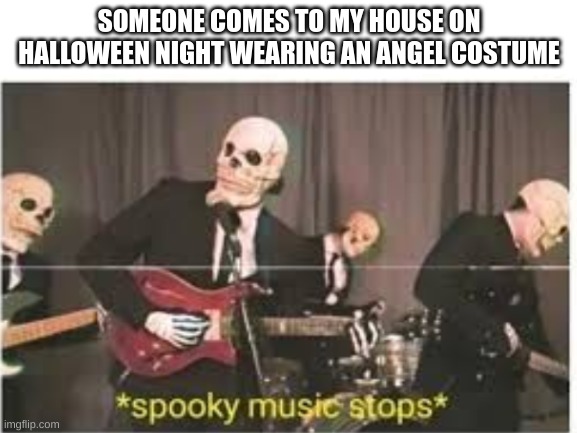 wear something spooky for goodness sakes | SOMEONE COMES TO MY HOUSE ON HALLOWEEN NIGHT WEARING AN ANGEL COSTUME | image tagged in fun,microwave,game | made w/ Imgflip meme maker