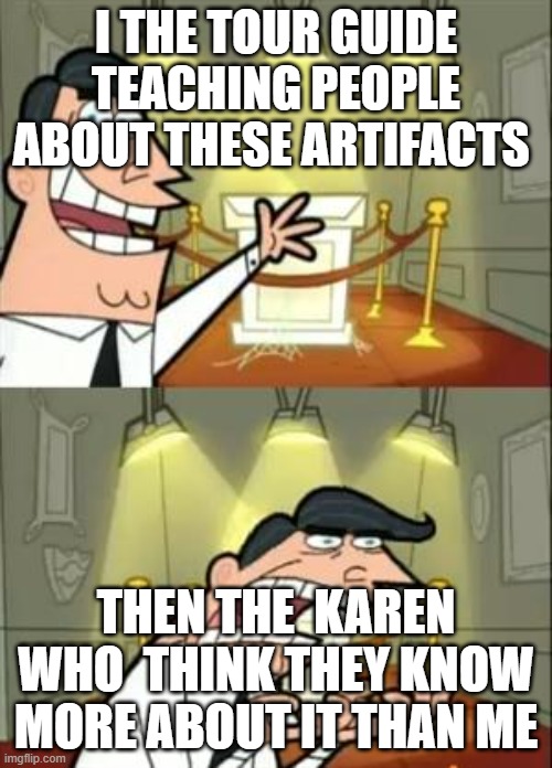 No one actually tho | I THE TOUR GUIDE TEACHING PEOPLE ABOUT THESE ARTIFACTS; THEN THE  KAREN WHO  THINK THEY KNOW MORE ABOUT IT THAN ME | image tagged in memes,this is where i'd put my trophy if i had one | made w/ Imgflip meme maker
