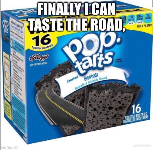 RoadTarts, Try 'em Free | FINALLY I CAN TASTE THE ROAD, | image tagged in road tarts,poptarts,old memes | made w/ Imgflip meme maker