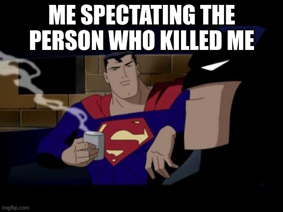 Auughhh | ME SPECTATING THE PERSON WHO KILLED ME | image tagged in memes,batman and superman,video games,games | made w/ Imgflip meme maker