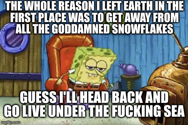 Spongebob Imma head out blank | THE WHOLE REASON I LEFT EARTH IN THE
FIRST PLACE WAS TO GET AWAY FROM
ALL THE GODDAMNED SNOWFLAKES GUESS I'LL HEAD BACK AND GO LIVE UNDER TH | image tagged in spongebob imma head out blank | made w/ Imgflip meme maker