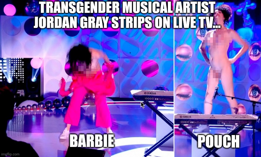 BARBIE POUCH TRANSGENDER MUSICAL ARTIST JORDAN GRAY STRIPS ON LIVE TV... | made w/ Imgflip meme maker