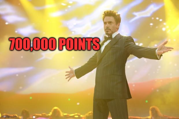 Tony Stark success | 700,000 POINTS | image tagged in tony stark success | made w/ Imgflip meme maker