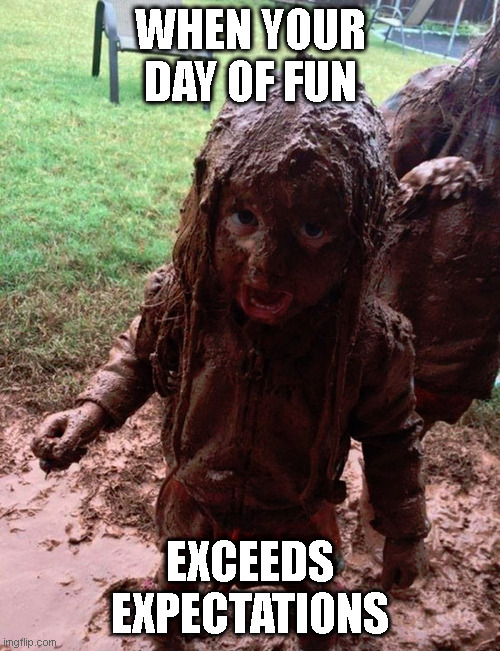 Old Fashioned Fun | WHEN YOUR DAY OF FUN; EXCEEDS EXPECTATIONS | image tagged in fun day,covered in mud,playing | made w/ Imgflip meme maker