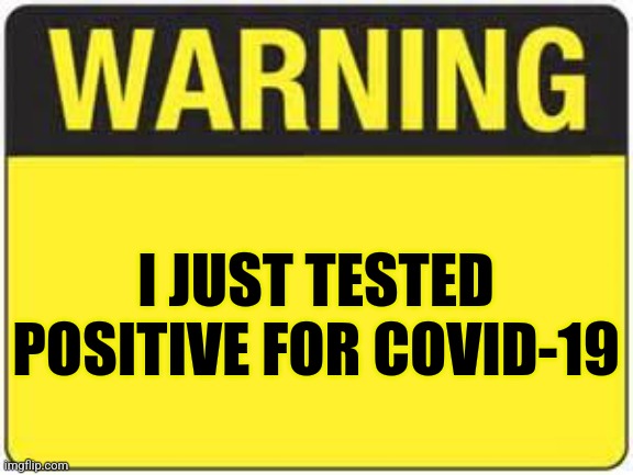 WARNING | I JUST TESTED POSITIVE FOR COVID-19 | image tagged in blank warning sign,covid-19,positive | made w/ Imgflip meme maker