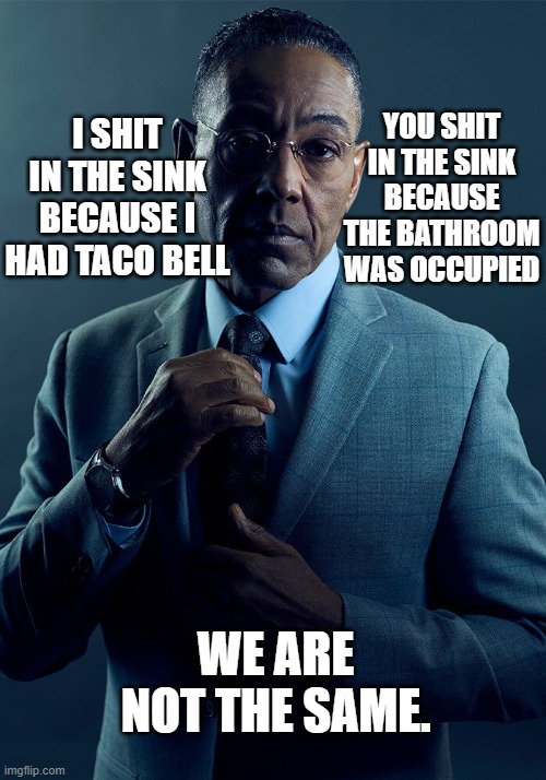 fard | I SHIT IN THE SINK BECAUSE I HAD TACO BELL; YOU SHIT IN THE SINK BECAUSE THE BATHROOM WAS OCCUPIED; WE ARE NOT THE SAME. | image tagged in gus fring we are not the same | made w/ Imgflip meme maker
