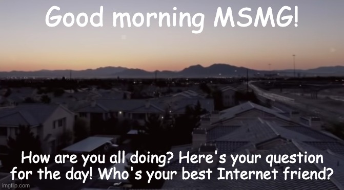 Halo! | Good morning MSMG! How are you all doing? Here's your question for the day! Who's your best Internet friend? | image tagged in nukumori | made w/ Imgflip meme maker
