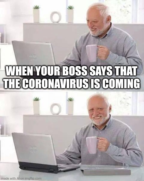 Hide the Pain Harold Meme | WHEN YOUR BOSS SAYS THAT THE CORONAVIRUS IS COMING | image tagged in memes,hide the pain harold | made w/ Imgflip meme maker