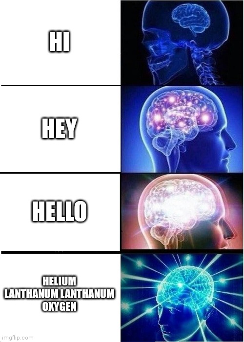 Expanding Brain | HI; HEY; HELLO; HELIUM LANTHANUM LANTHANUM
OXYGEN | image tagged in memes,expanding brain | made w/ Imgflip meme maker