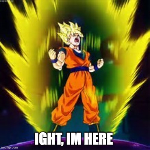 Wassup MSMG | IGHT, IM HERE | image tagged in super saiyan | made w/ Imgflip meme maker