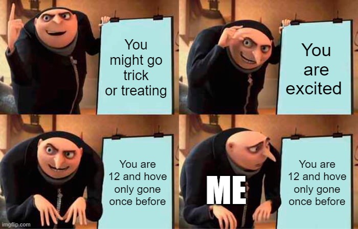 Trick or treating.... Or not | You might go trick or treating; You are excited; You are 12 and hove only gone once before; You are 12 and hove only gone once before; ME | image tagged in memes,gru's plan | made w/ Imgflip meme maker