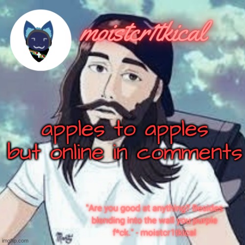 moistcr1tkical temp | apples to apples but online in comments | image tagged in moistcr1tkical temp | made w/ Imgflip meme maker
