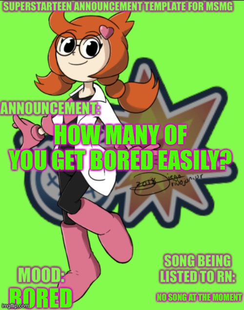 Superstarteen MSMG announcement | HOW MANY OF YOU GET BORED EASILY? NO SONG AT THE MOMENT; BORED | image tagged in superstarteen msmg announcement | made w/ Imgflip meme maker