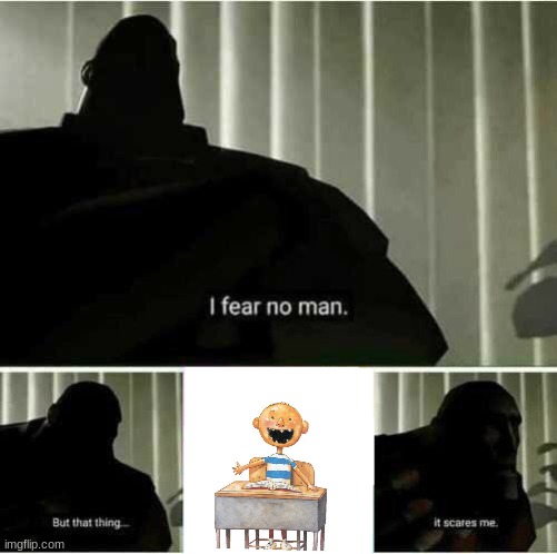 I am scared for my life | image tagged in i fear no man | made w/ Imgflip meme maker