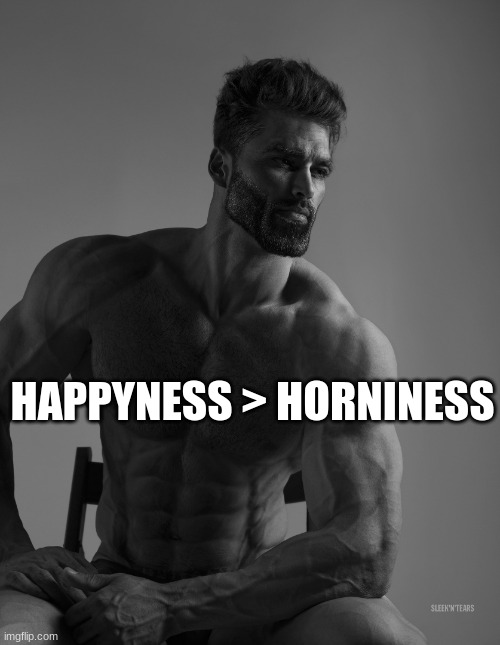 GIGA chad | HAPPYNESS > HORNINESS | image tagged in giga chad | made w/ Imgflip meme maker