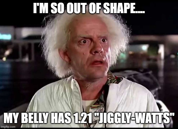 TRIED TO STOP CC FROM PURSUING ITIL, CAR CRASHES BEFORE BELL CUR | I'M SO OUT OF SHAPE.... MY BELLY HAS 1.21 "JIGGLY-WATTS" | image tagged in tried to stop cc from pursuing itil car crashes before bell cur | made w/ Imgflip meme maker