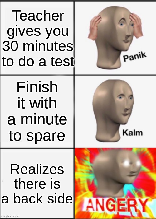 this happens to me a lot | Teacher gives you 30 minutes to do a test; Finish it with a minute to spare; Realizes there is a back side | image tagged in panik kalm angery | made w/ Imgflip meme maker