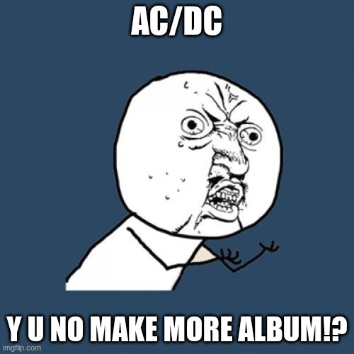 Y U No | AC/DC; Y U NO MAKE MORE ALBUM!? | image tagged in memes,y u no | made w/ Imgflip meme maker